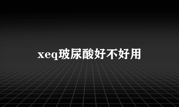 xeq玻尿酸好不好用