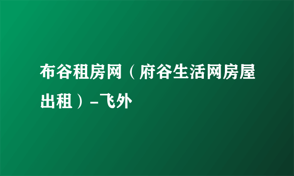 布谷租房网（府谷生活网房屋出租）-飞外