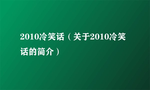 2010冷笑话（关于2010冷笑话的简介）