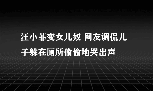 汪小菲变女儿奴 网友调侃儿子躲在厕所偷偷地哭出声