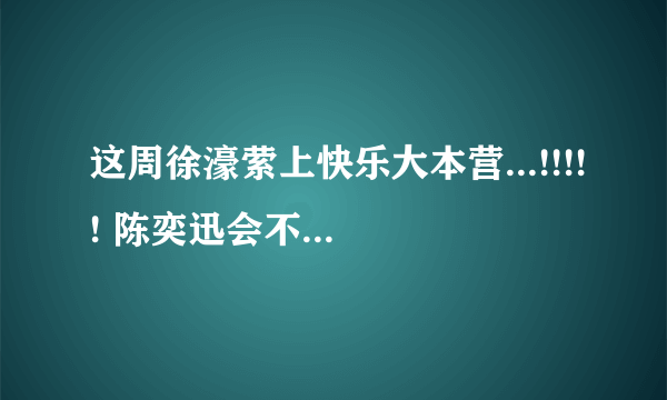 这周徐濠萦上快乐大本营...!!!!! 陈奕迅会不会也去呢？？？？？？？？？？？？？？？？？？？