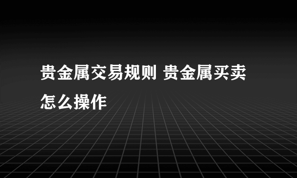 贵金属交易规则 贵金属买卖怎么操作