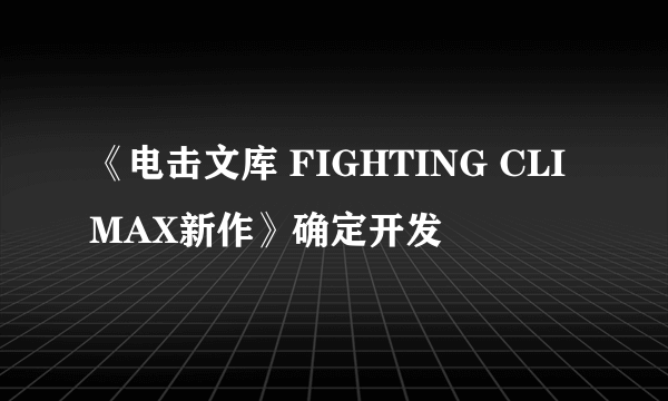 《电击文库 FIGHTING CLIMAX新作》确定开发