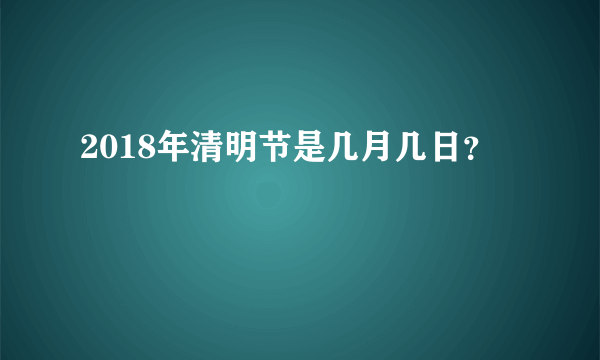 2018年清明节是几月几日？