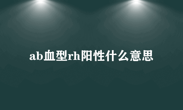 ab血型rh阳性什么意思