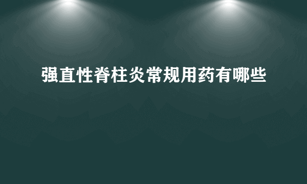 强直性脊柱炎常规用药有哪些