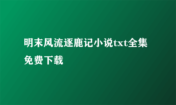 明末风流逐鹿记小说txt全集免费下载