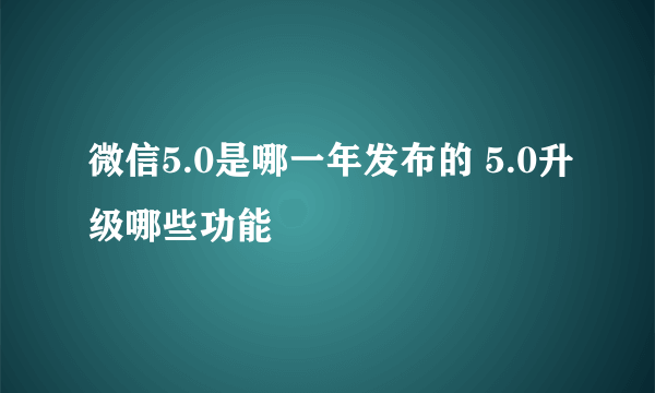 微信5.0是哪一年发布的 5.0升级哪些功能