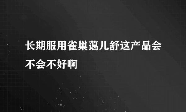 长期服用雀巢蔼儿舒这产品会不会不好啊