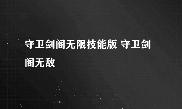 守卫剑阁无限技能版 守卫剑阁无敌