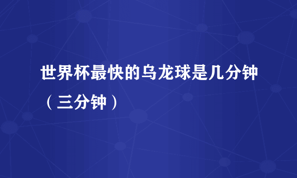 世界杯最快的乌龙球是几分钟（三分钟）