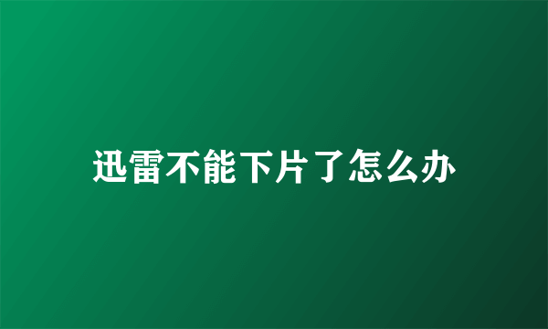 迅雷不能下片了怎么办