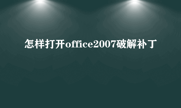 怎样打开office2007破解补丁