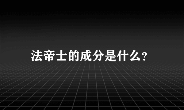 法帝士的成分是什么？