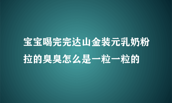 宝宝喝完完达山金装元乳奶粉拉的臭臭怎么是一粒一粒的