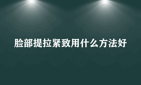 脸部提拉紧致用什么方法好