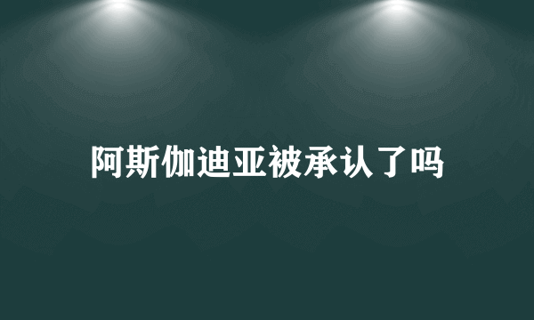 阿斯伽迪亚被承认了吗