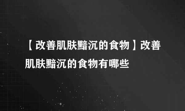 【改善肌肤黯沉的食物】改善肌肤黯沉的食物有哪些