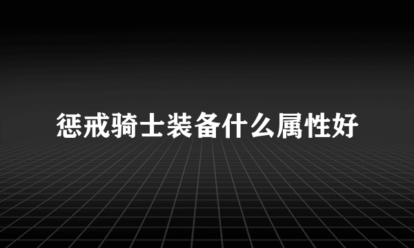 惩戒骑士装备什么属性好