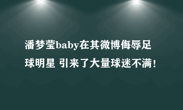 潘梦莹baby在其微博侮辱足球明星 引来了大量球迷不满！