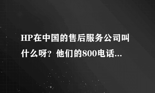 HP在中国的售后服务公司叫什么呀？他们的800电话是多少呀?