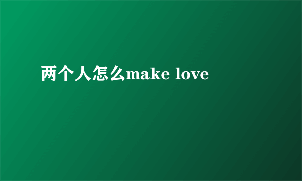 两个人怎么make love