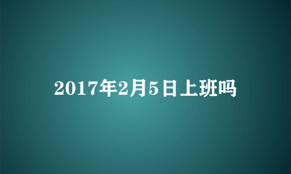 2017年2月5日上班吗