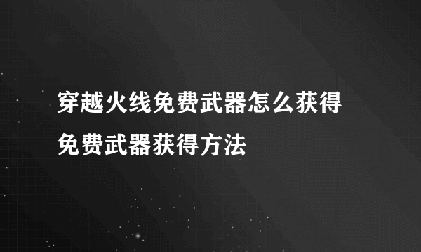 穿越火线免费武器怎么获得 免费武器获得方法