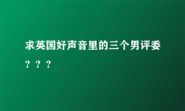 求英国好声音里的三个男评委？？？