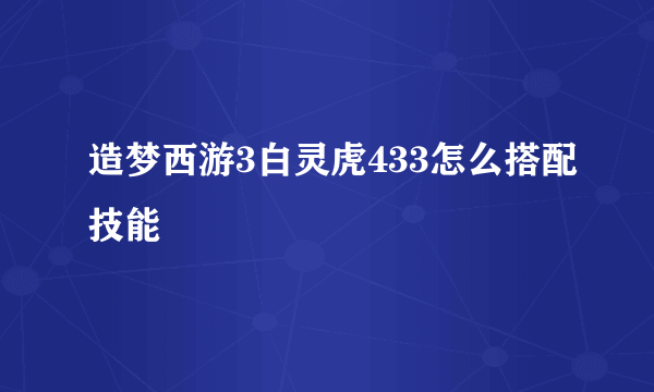 造梦西游3白灵虎433怎么搭配技能