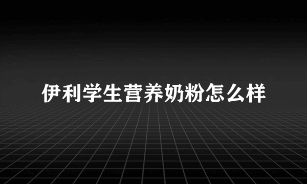 伊利学生营养奶粉怎么样