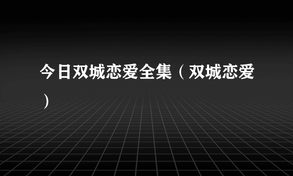 今日双城恋爱全集（双城恋爱）