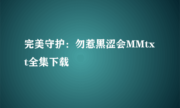 完美守护：勿惹黑涩会MMtxt全集下载