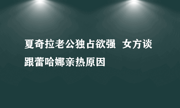 夏奇拉老公独占欲强  女方谈跟蕾哈娜亲热原因