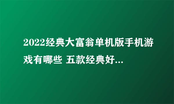 2022经典大富翁单机版手机游戏有哪些 五款经典好玩的大富翁游戏推荐