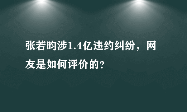 张若昀涉1.4亿违约纠纷，网友是如何评价的？