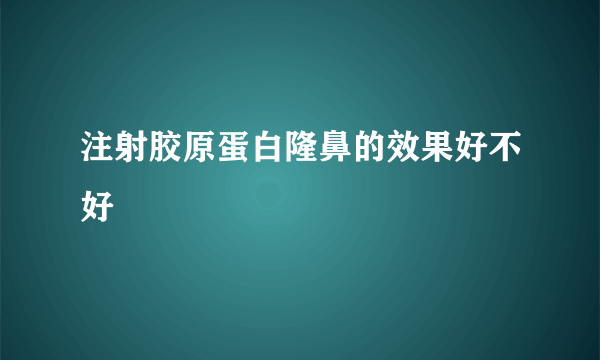 注射胶原蛋白隆鼻的效果好不好