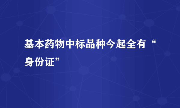 基本药物中标品种今起全有“身份证”