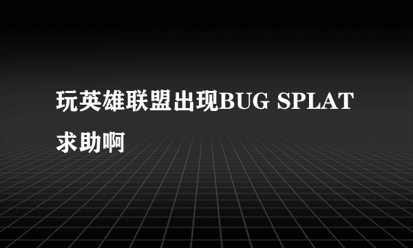 玩英雄联盟出现BUG SPLAT求助啊