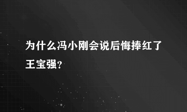 为什么冯小刚会说后悔捧红了王宝强？