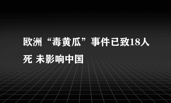 欧洲“毒黄瓜”事件已致18人死 未影响中国