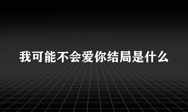 我可能不会爱你结局是什么