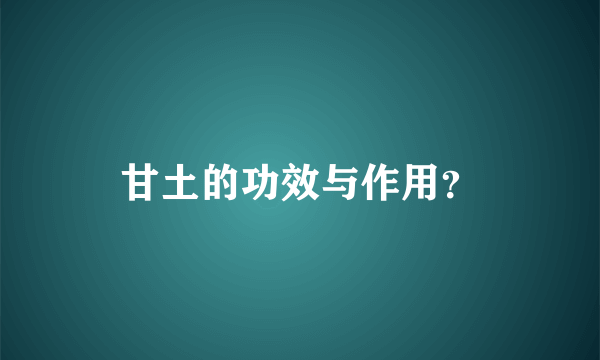 甘土的功效与作用？