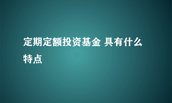 定期定额投资基金 具有什么特点