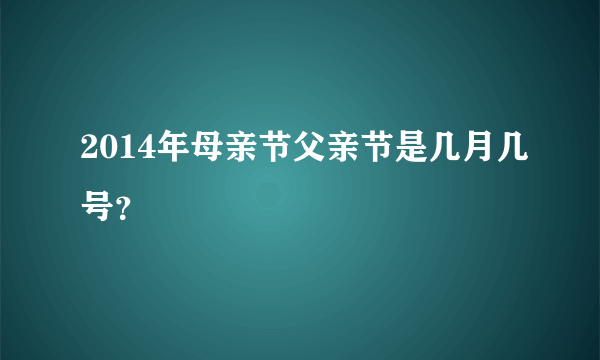 2014年母亲节父亲节是几月几号？