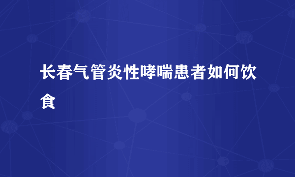 长春气管炎性哮喘患者如何饮食