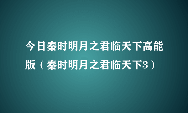 今日秦时明月之君临天下高能版（秦时明月之君临天下3）