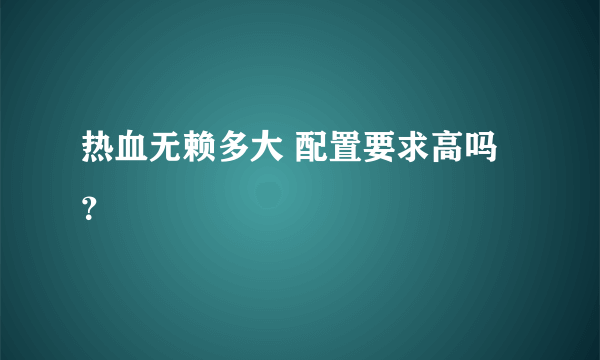 热血无赖多大 配置要求高吗？