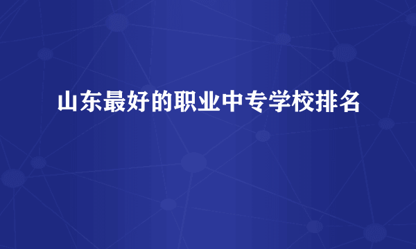 山东最好的职业中专学校排名