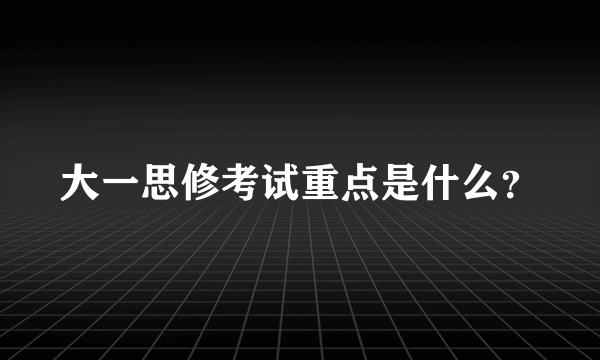 大一思修考试重点是什么？